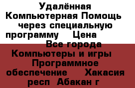 Удалённая Компьютерная Помощь, через специальную программу. › Цена ­ 500-1500 - Все города Компьютеры и игры » Программное обеспечение   . Хакасия респ.,Абакан г.